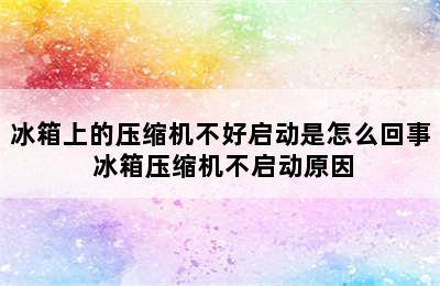 冰箱上的压缩机不好启动是怎么回事 冰箱压缩机不启动原因